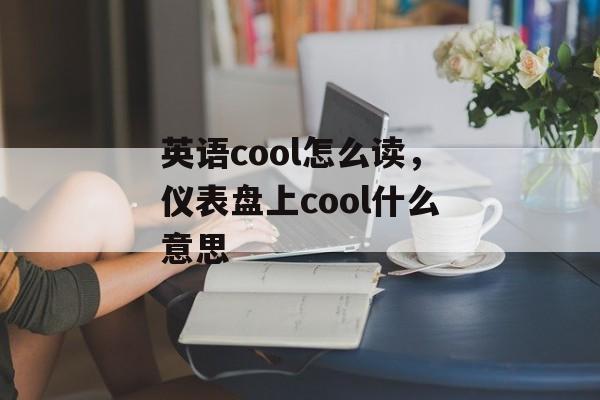 英语cool怎么读，仪表盘上cool什么意思-第1张图片-