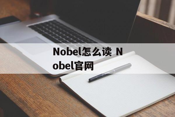 Nobel怎么读 Nobel官网-第1张图片-