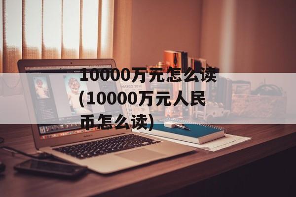 10000万元怎么读(10000万元人民币怎么读)-第1张图片-