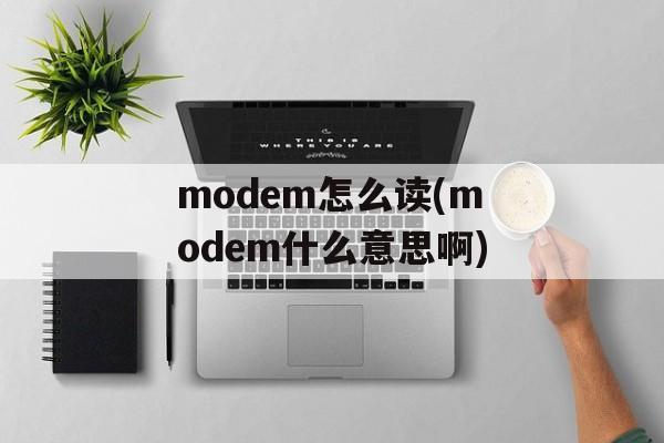modem怎么读(modem什么意思啊)-第1张图片-