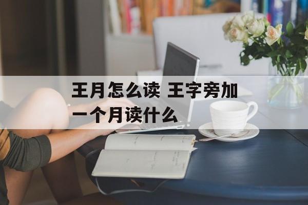 王月怎么读 王字旁加一个月读什么-第1张图片-