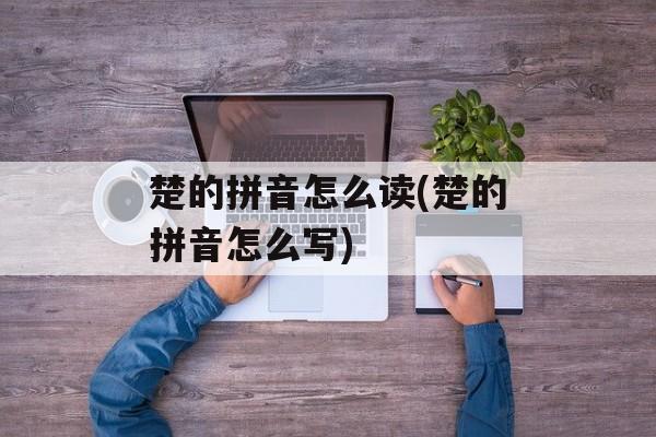 楚的拼音怎么读(楚的拼音怎么写)-第1张图片-