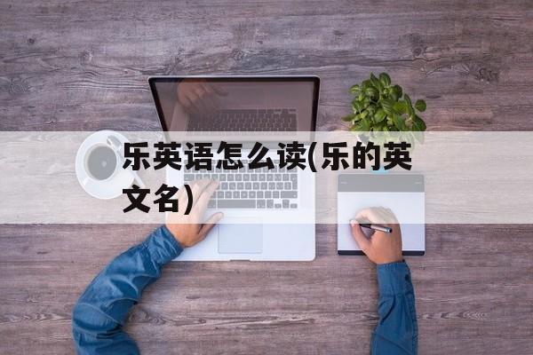 乐英语怎么读(乐的英文名)-第1张图片-