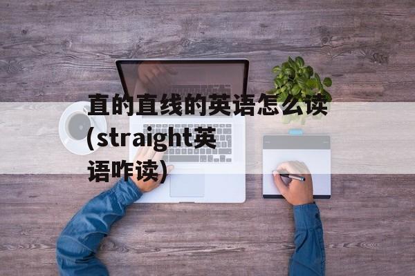 直的直线的英语怎么读(straight英语咋读)-第1张图片-