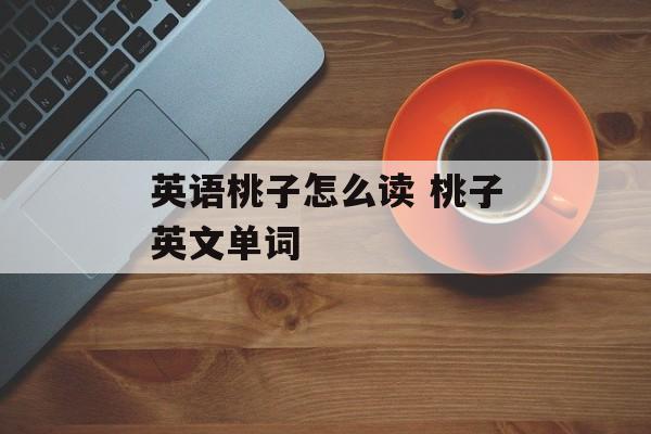 英语桃子怎么读 桃子英文单词-第1张图片-