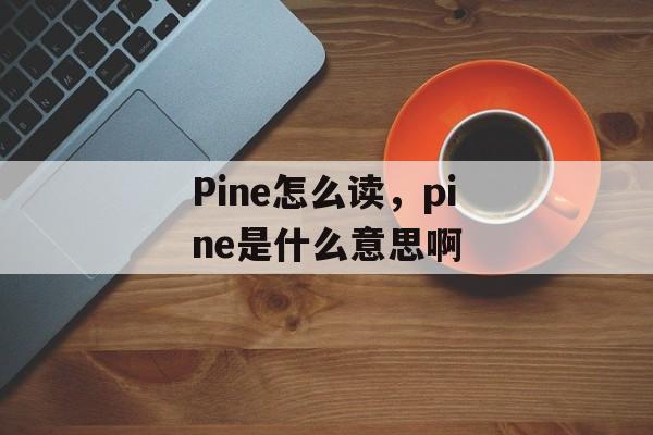Pine怎么读，pine是什么意思啊-第1张图片-