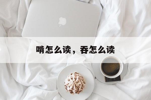 啃怎么读，吞怎么读-第1张图片-