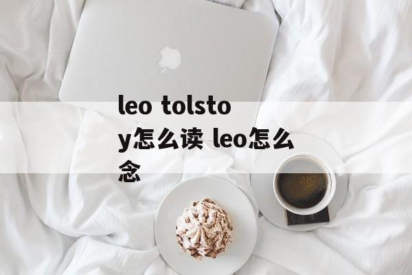 leo tolstoy怎么读 leo怎么念-第1张图片-