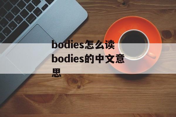 bodies怎么读 bodies的中文意思-第1张图片-