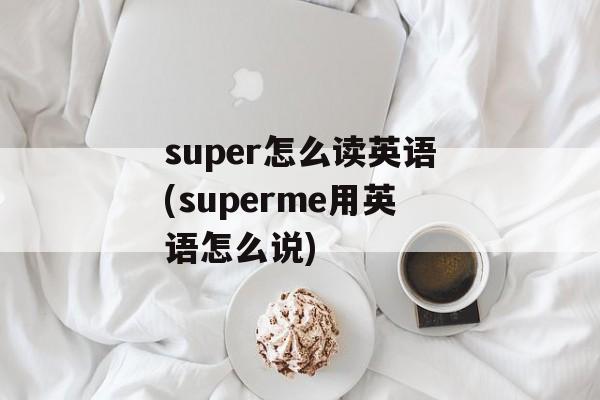 super怎么读英语(superme用英语怎么说)-第1张图片-