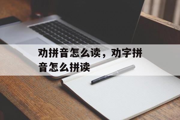 劝拼音怎么读，劝字拼音怎么拼读-第1张图片-