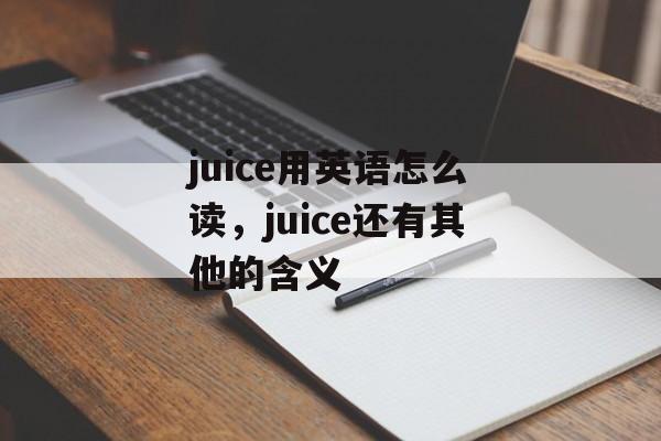 juice用英语怎么读，juice还有其他的含义-第1张图片-