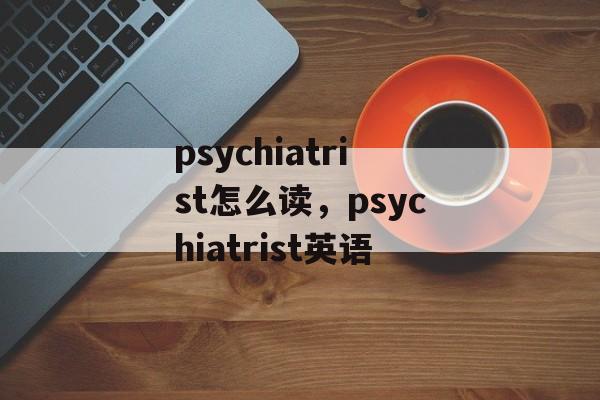 psychiatrist怎么读，psychiatrist英语-第1张图片-