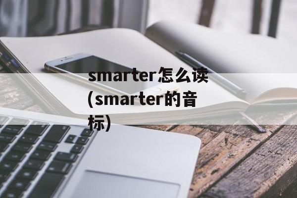 smarter怎么读(smarter的音标)-第1张图片-
