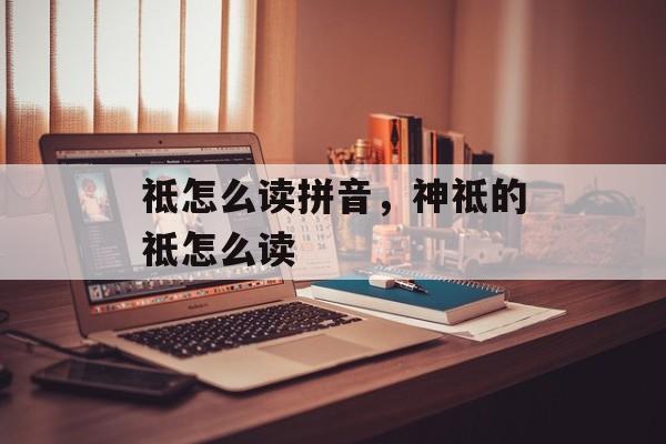 祗怎么读拼音，神祗的祗怎么读-第1张图片-