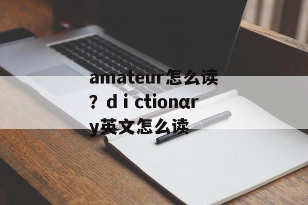 amateur怎么读？dⅰctionαry英文怎么读-第1张图片-