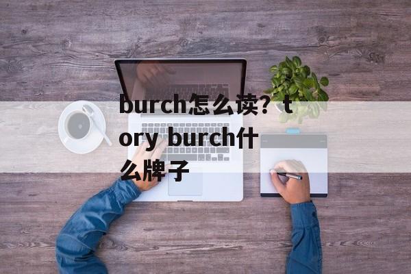 burch怎么读？tory burch什么牌子-第1张图片-