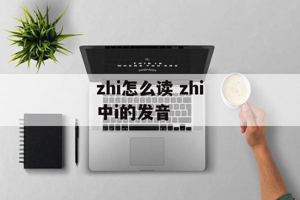 zhi怎么读 zhi中i的发音-第1张图片-
