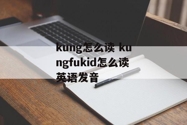 kung怎么读 kungfukid怎么读英语发音-第1张图片-