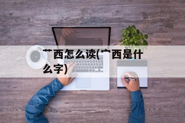 艹西怎么读(宀西是什么字)-第1张图片-