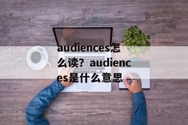 audiences怎么读？audiences是什么意思-第1张图片-