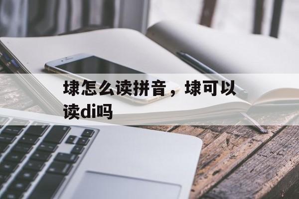 埭怎么读拼音，埭可以读di吗-第1张图片-