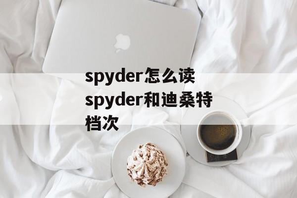 spyder怎么读 spyder和迪桑特档次-第1张图片-
