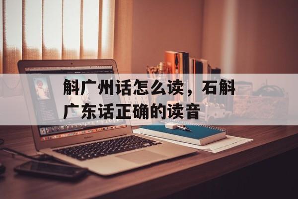 斛广州话怎么读，石斛广东话正确的读音-第1张图片-