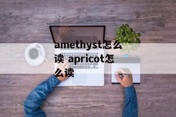 amethyst怎么读 apricot怎么读-第1张图片-