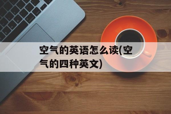 空气的英语怎么读(空气的四种英文)-第1张图片-