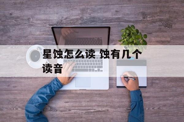 星蚀怎么读 蚀有几个读音-第1张图片-