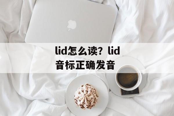 lid怎么读？lid音标正确发音-第1张图片-