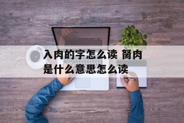 入肉的字怎么读 胬肉是什么意思怎么读-第1张图片-