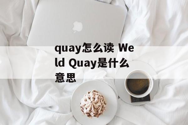 quay怎么读 Weld Quay是什么意思-第1张图片-
