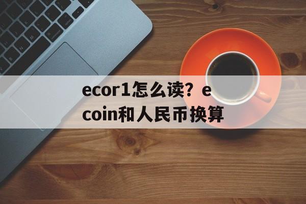 ecor1怎么读？ecoin和人民币换算-第1张图片-