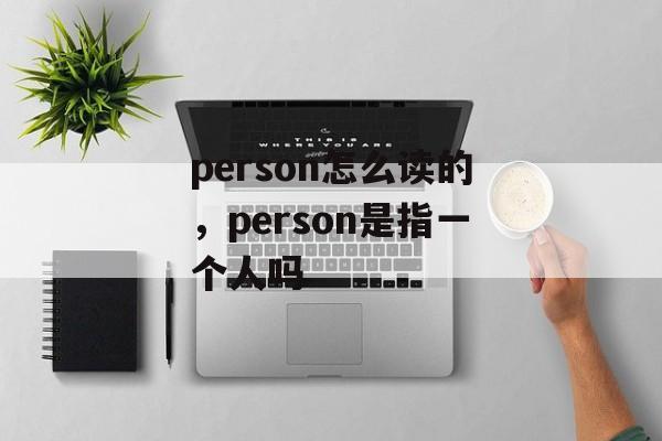 person怎么读的，person是指一个人吗-第1张图片-