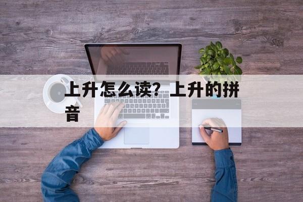 上升怎么读？上升的拼音-第1张图片-