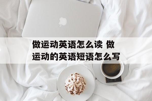 做运动英语怎么读 做运动的英语短语怎么写-第1张图片-