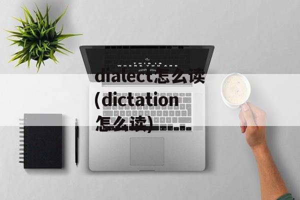 dialect怎么读(dictation怎么读)-第1张图片-