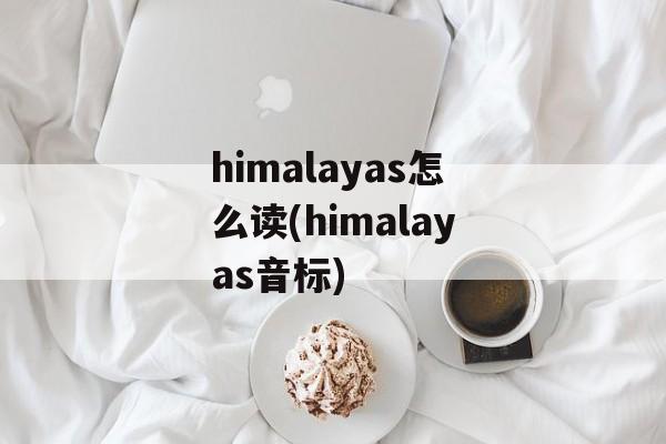 himalayas怎么读(himalayas音标)-第1张图片-