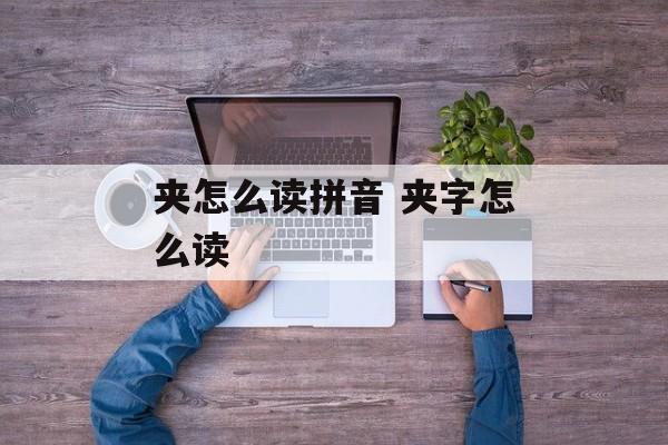 夹怎么读拼音 夹字怎么读-第1张图片-
