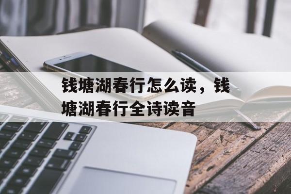 钱塘湖春行怎么读，钱塘湖春行全诗读音-第1张图片-