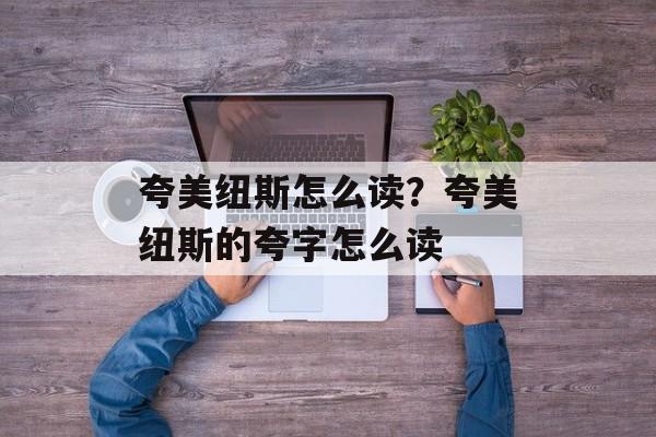 夸美纽斯怎么读？夸美纽斯的夸字怎么读-第1张图片-