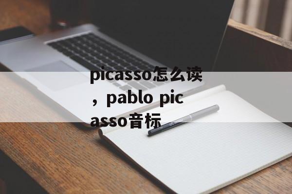 picasso怎么读，pablo picasso音标-第1张图片-