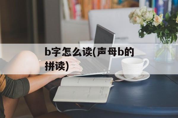 b字怎么读(声母b的拼读)-第1张图片-