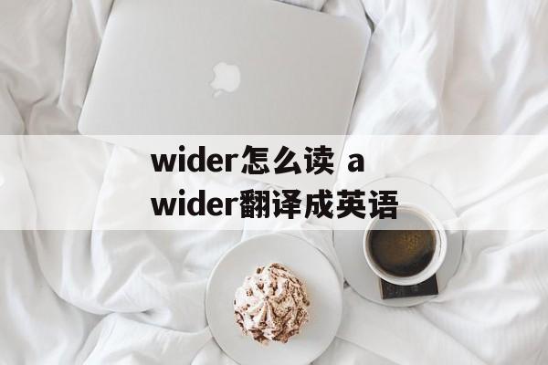 wider怎么读 awider翻译成英语-第1张图片-