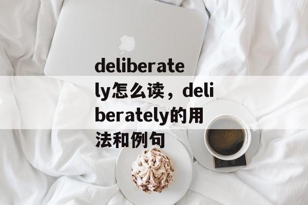 deliberately怎么读，deliberately的用法和例句-第1张图片-