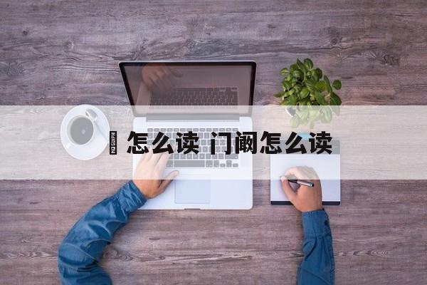 澲怎么读 门阚怎么读-第1张图片-