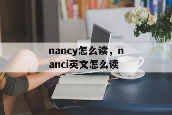 nancy怎么读，nanci英文怎么读-第1张图片-