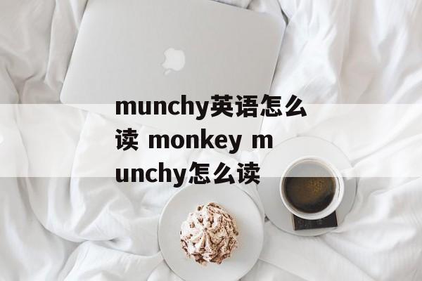 munchy英语怎么读 monkey munchy怎么读-第1张图片-